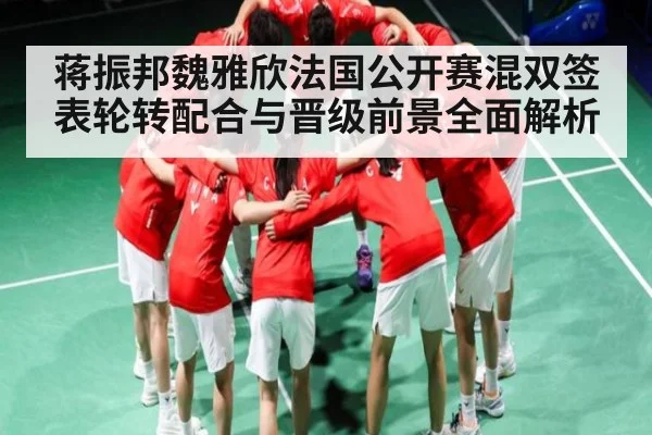 蒋振邦魏雅欣法国公开赛混双签表轮转配合与晋级前景全面解析